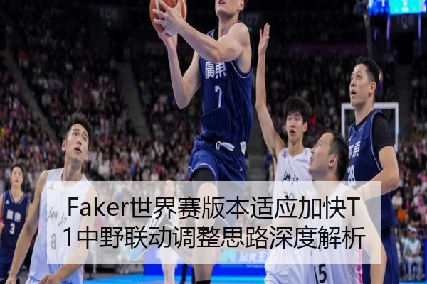 Faker世界赛版本适应加快T1中野联动调整思路深度解析